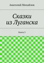 Сказки из Луганска. Книга 3 - Михайлов Анатолий
