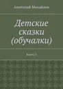 Детские сказки (обучалки). Книга 3 - Михайлов Анатолий