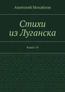 Стихи из Луганска. Книга 14 - Михайлов Анатолий