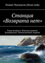Станция «Возврата нет». Точка возврата. Водопад дьявола. Калейдоскоп. Невыполнимое задание - Чукмасов (Stran nuk) Роман
