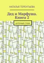 Дед и Марфуша. Книга 2. Шуточные стихи - Терентьева Наталья