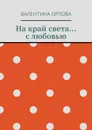 На край света... с любовью - Орлова Валентина Александровна