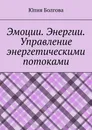 Эмоции. Энергии. Управление энергетическими потоками - Болгова Юлия