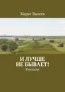 И лучше не бывает!. Рассказы - Валеев Марат