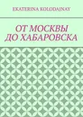 От Москвы до Хабаровска - Kolodajnay Ekaterina