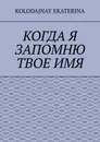 Когда я запомню твоё имя - Kolodajnay Ekaterina