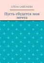 Пусть сбудется моя мечта - Савельева Елена
