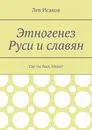 Этногенез Руси и славян. Где ты был, Иван? - Исаков Лев