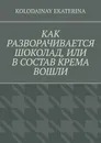 Как разворачивается шоколад, или В состав крема вошли - Kolodajnay Ekaterina