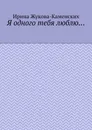 Я одного тебя люблю.... Цикл стихов - Жукова-Каменских Ирина