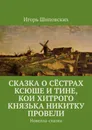 Сказка о сёстрах Ксюше и Тине, кои хитрого князька Никитку провели. Новелла-сказка - Шиповских Игорь Дасиевич