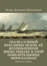 Сказка о юной красавице Нелли, её возлюбленном Янеке-рыбаке и злой повелительнице моря Калман. Новелла-сказка - Шиповских Игорь Дасиевич
