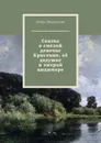 Сказка о смелой девочке Кристине, её дедушке и хитрой кикиморе. Новелла-сказка - Шиповских Игорь Дасиевич