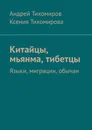 Китайцы, мьянма, тибетцы. Языки, миграции, обычаи - Тихомиров Андрей; Тихомирова Ксения