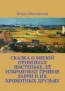 Сказка о милой принцессе Настеньке, её избраннике принце Гарри и их крохотных друзьях. Новелла-сказка - Шиповских Игорь Дасиевич