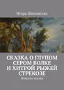 Сказка о глупом сером Волке и хитрой рыжей Стрекозе. Новелла-сказка - Шиповских Игорь Дасиевич