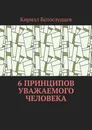 6 принципов уважаемого человека. Быть лучше — просто - Белослудцев Кирилл Сергеевич