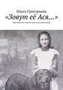 «Зовут её Ася...». Фрагменты из жизни Анастасии Цветаевой - Григорьева Ольга