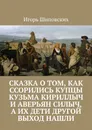 Сказка о том, как ссорились купцы Кузьма Кириллыч и Аверьян Силыч, а их дети другой выход нашли. Новелла-сказка - Шиповских Игорь Дасиевич