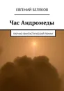 Час Андромеды. Научно-фантастический роман - Беляков Евгений