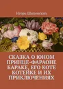 Сказка о юном принце-фараоне Бараке, его коте Котейке и их приключениях. Новелла-сказка - Шиповских Игорь Дасиевич