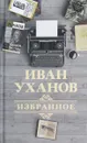 Иван Уханов. Избранное - Иван Уханов