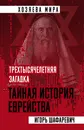 Трехтысячелетняя загадка. Тайная история еврейства - Шафаревич Игорь Ростиславович