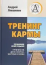 Тренинг кармы. Управление своей судьбой, привлечение денег, энергии, здоровья и любви - Андрей Левшинов