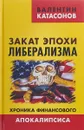 Закат эпохи либерализма. Хроника финансового Апокалипсиса - Валентин Катасонов