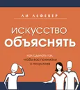 Искусство объяснять. Как сделать так, чтобы вас понимали с полуслова - ЛеФевер Ли