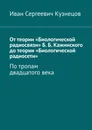 От теории «Биологической радиосвязи» Б. Б. Кажинского до теории «Биологической радиосети». По тропам двадцатого века - Кузнецов Иван Сергеевич