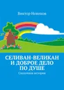 Селиван-великан и доброе дело по душе. Сказочная история - Новиков Виктор