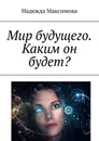 Мир будущего. Каким он будет? - Максимова Надежда