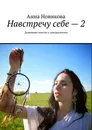 Навстречу себе – 2. Душевные тексты о саморазвитии - Новикова Анна