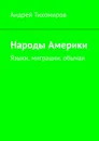 Народы Америки. Языки, миграции, обычаи - Тихомиров Андрей