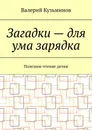 Загадки – для ума зарядка. Полезное чтение детям - Кузьминов Валерий
