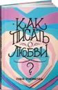 Как писать о любви - Ольга Соломатина