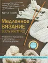 Медленное вязание / SLOW KNITTING. Невероятное путешествие от мотка пряжи к вязаному шедевру - Ханна Тиссен