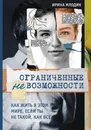 Ограниченные невозможности. Как жить в этом мире, если ты не такой, как все - Ирина Млодик