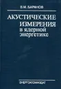 Акустические измерения в ядерной энергетике - В. М. Баранов