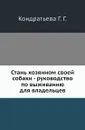Стань хозяином своей собаки - руководство по выживанию для владельцев - Г.Г. Кондратьева