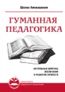 Гуманная педагогика. Актуальные вопросы воспитания и развития личности. Книга I - Ш.А. Амонашвили