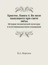 Христос. Книга 4. Во мгле минувшего при свете звёзд. История человеческой культуры в естественнонаучном освещении - Н.А. Морозов