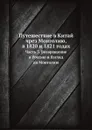 Путешествие в Китай чрез Монголию, в 1820 и 1821 годах. Часть 3. Возвращение в Россию и Взгляд на Монголию - А.Н. Оленин, А. Ухтомский, Е.Ф. Тимковский, И.В. Ческий, И.А. Иванов, Н. Ефимов, М. Богучаров