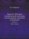 Христос. История человеческой культуры в естественно-научном освещении. Книга 3. Бог и Слово - Н. А. Морозов