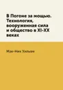 В Погоне за мощью. Технология, вооруженная сила и общество в XI-XX веках - Мак-Ник Уильям