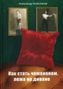 Как стать чемпионом, лежа на диване - Александр Колесников