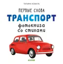 Первые слова. Транспорт. Фотокнига со стихами - Т. Коваль