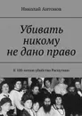 Убивать никому не дано право. К 100-летию убийства Распутина - Антонов Николай Николаевич