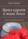 Брось курить и живи долго. Тренинг от табачной зависимости - Барабаш Павел